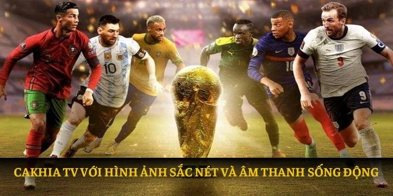 Cakhia tv với hình ảnh sắc nét và âm thanh sống động